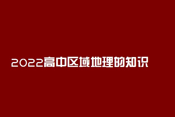 2022高中区域地理的知识点有哪些