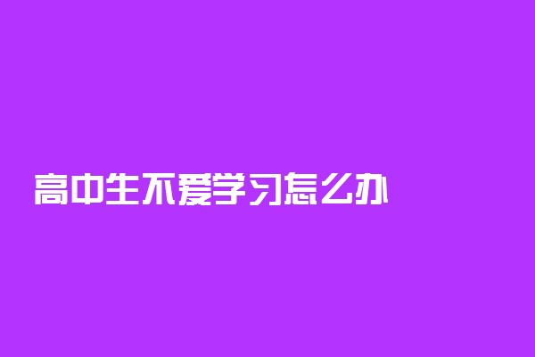 高中生不爱学习怎么办