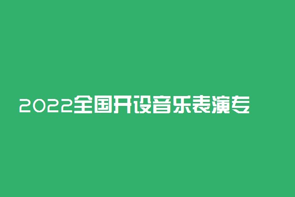 2022全国开设音乐表演专业院校有哪些