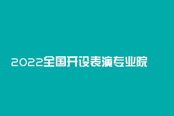 2022全国开设表演专业院校有哪些