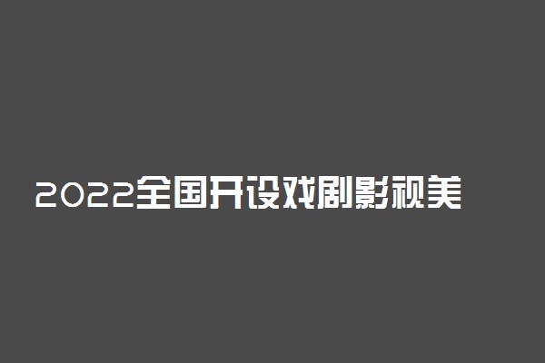 2022全国开设戏剧影视美术设计专业院校有哪些