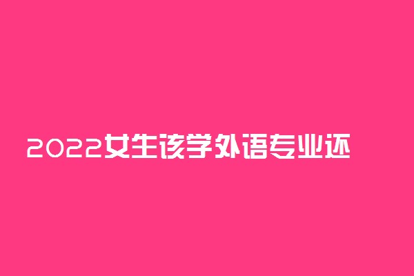 2022女生该学外语专业还是会计专业?