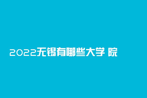 2022无锡有哪些大学 院校名单及排名