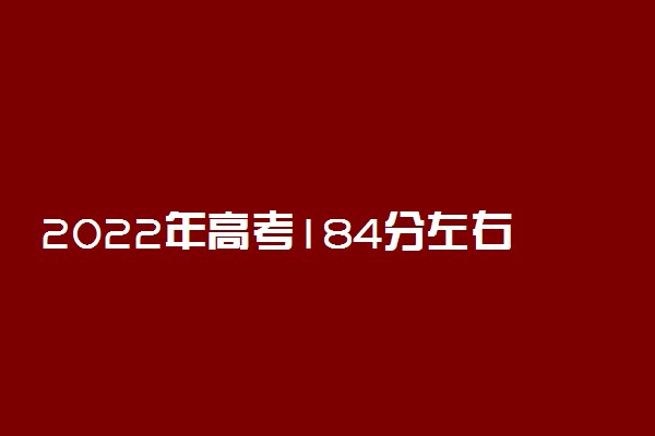 2022年高考184分左右能上哪些大学 能上什么专科学校