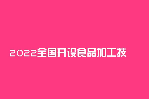 2022全国开设食品加工技术专业有哪些院校