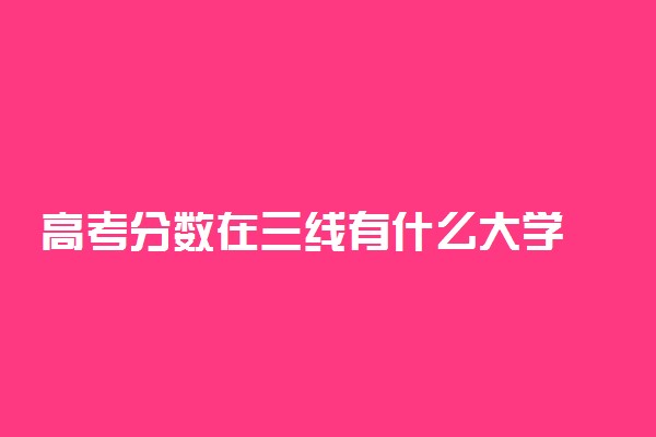 高考分数在三线有什么大学 有哪些性价比高的院校