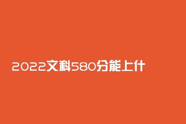 2022文科580分能上什么大学 怎么选择院校