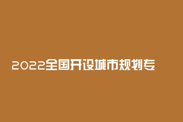 2022全国开设城市规划专业有哪些院校