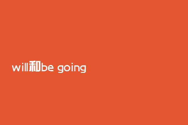 will和be going to的区别
