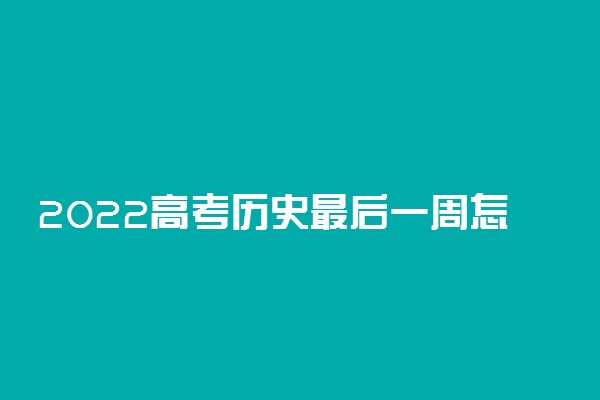 2022高考历史最后一周怎样复习