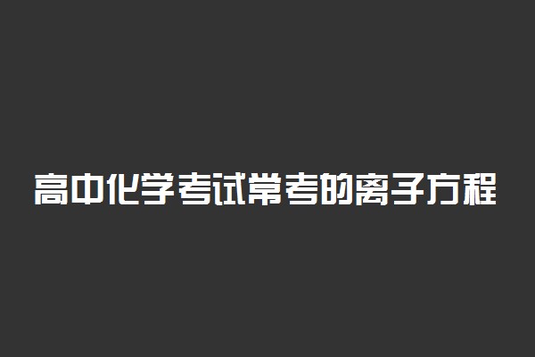 高中化学考试常考的离子方程式