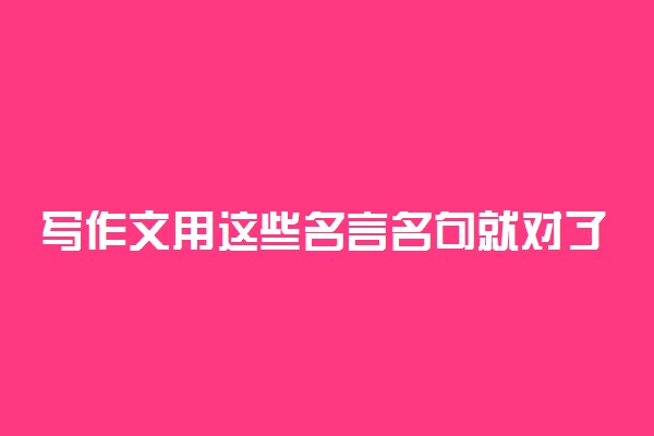 写作文用这些名言名句就对了！