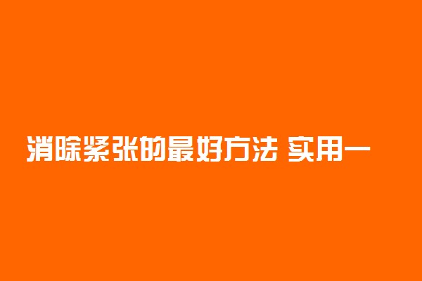 消除紧张的最好方法 实用一点的办法有哪些