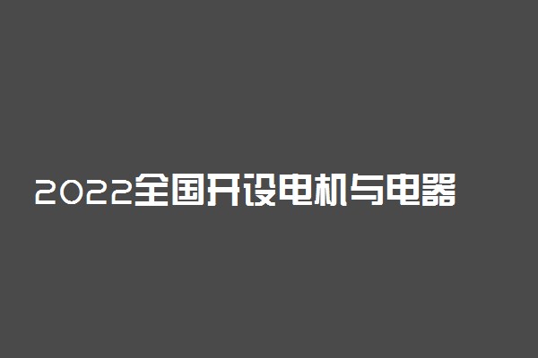 2022全国开设电机与电器专业有哪些院校
