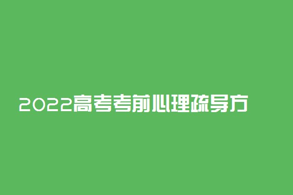 2022高考考前心理疏导方法有哪些