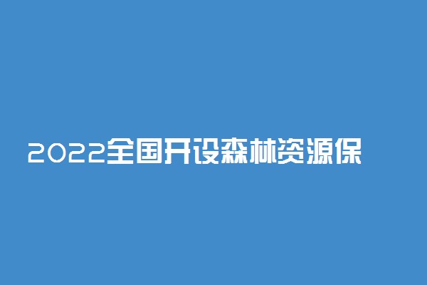 2022全国开设森林资源保护与游憩专业有哪些院校