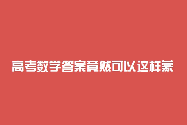 高考数学答案竟然可以这样蒙？99%的人不知道！