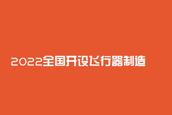 2022全国开设飞行器制造工程专业院校有哪些