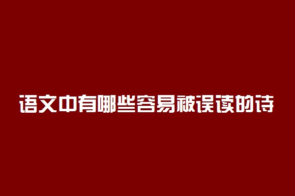 语文中有哪些容易被误读的诗句?