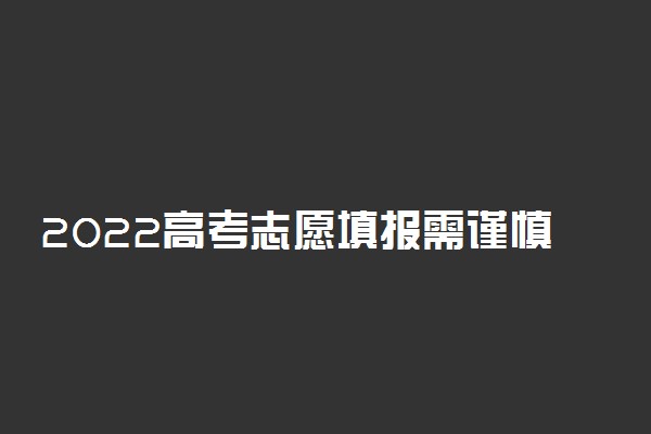 2022高考志愿填报需谨慎对待服从调剂