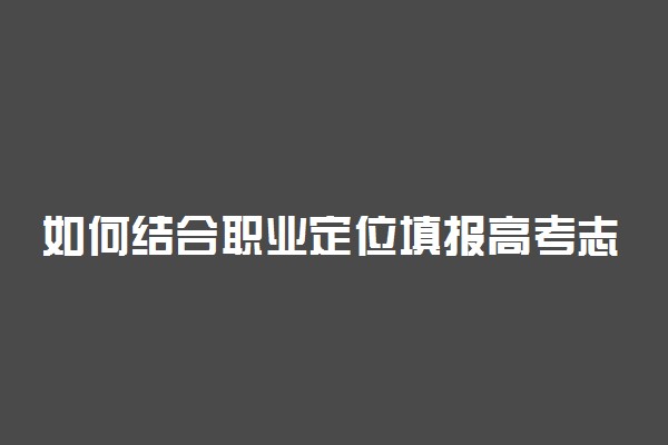 如何结合职业定位填报高考志愿