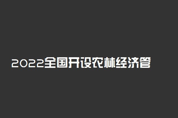 2022全国开设农林经济管理专业有哪些院校