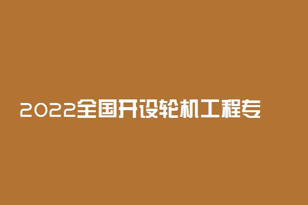 2022全国开设轮机工程专业有哪些院校