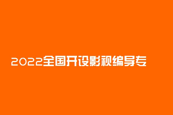 2022全国开设影视编导专业院校有哪些