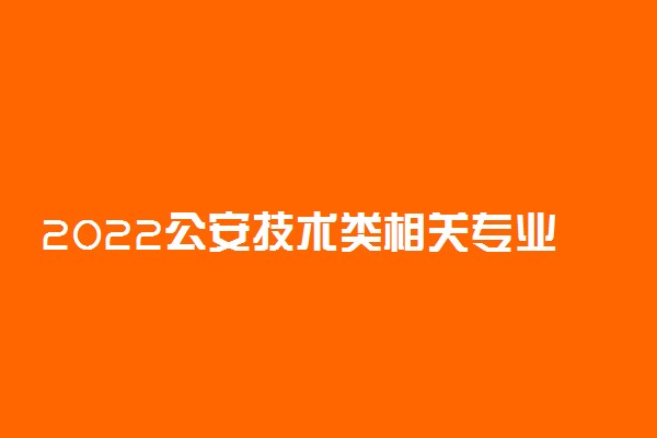 2022公安技术类相关专业包括哪些