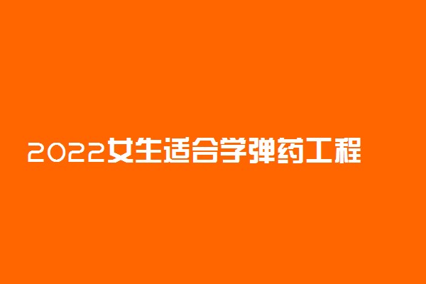 2022女生适合学弹药工程与爆炸技术专业吗