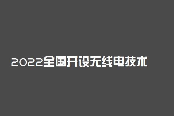 2022全国开设无线电技术专业有哪些院校