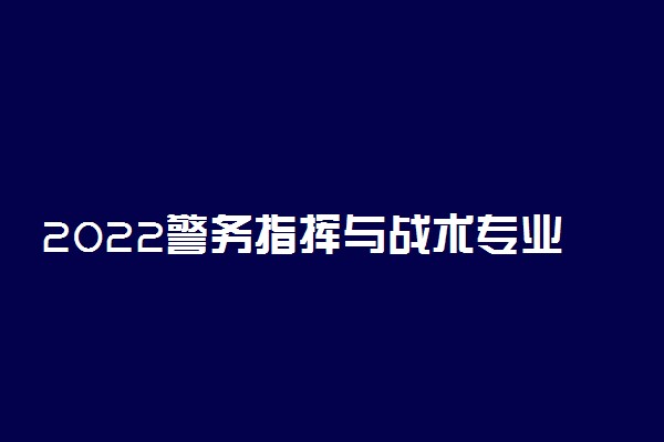 2022警务指挥与战术专业适合女生学吗