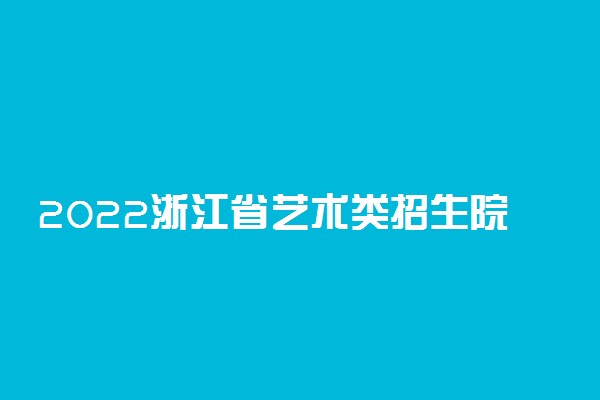 2022浙江省艺术类招生院校名单 都有什么大学