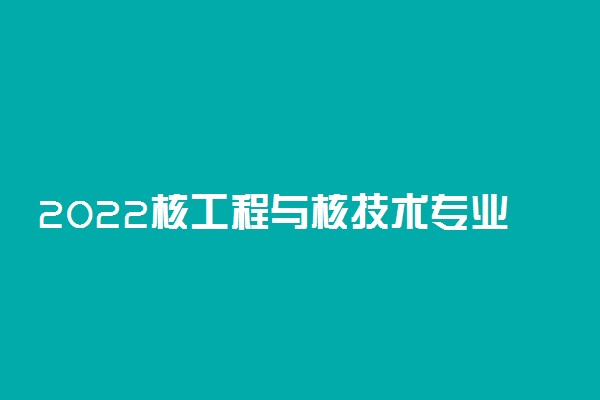 2022核工程与核技术专业女生就业前景
