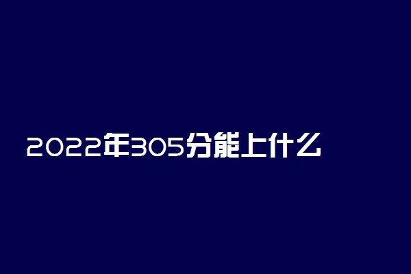 2022年305分能上什么大学 文理科能报哪些学校
