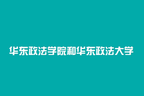 华东政法学院和华东政法大学区别