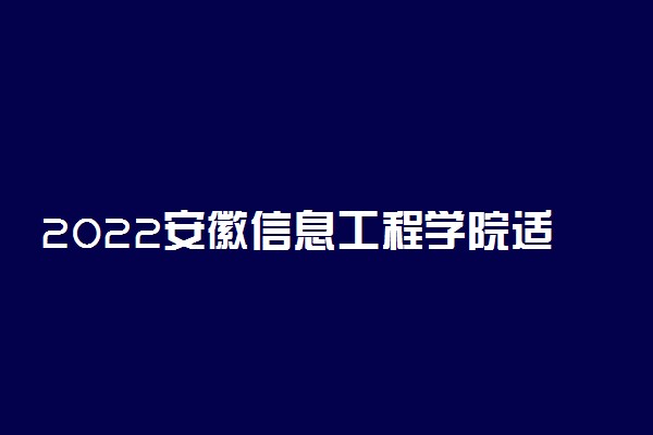 2022安徽信息工程学院适合女生的专业有哪些 什么专业好就业