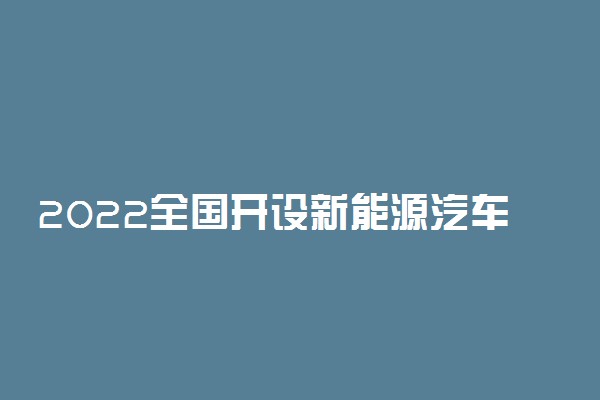 2022全国开设新能源汽车运用与维修专业院校有哪些