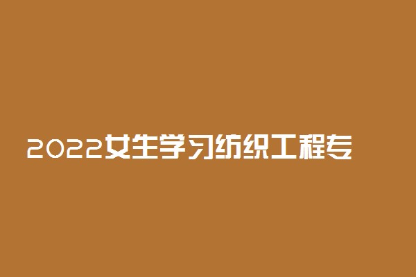 2022女生学习纺织工程专业能做什么工作
