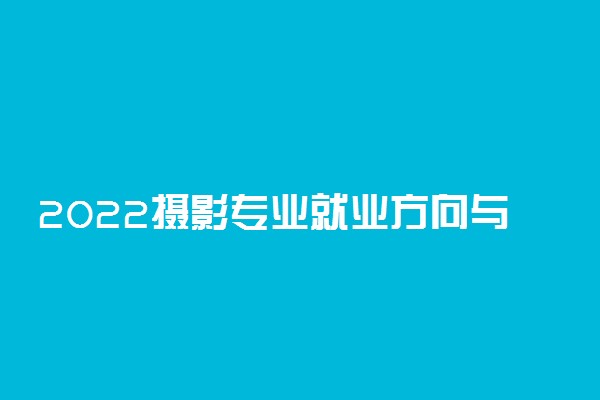 2022摄影专业就业方向与就业前景