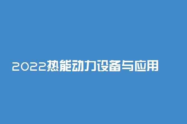 2022热能动力设备与应用专业就业前景及就业方向