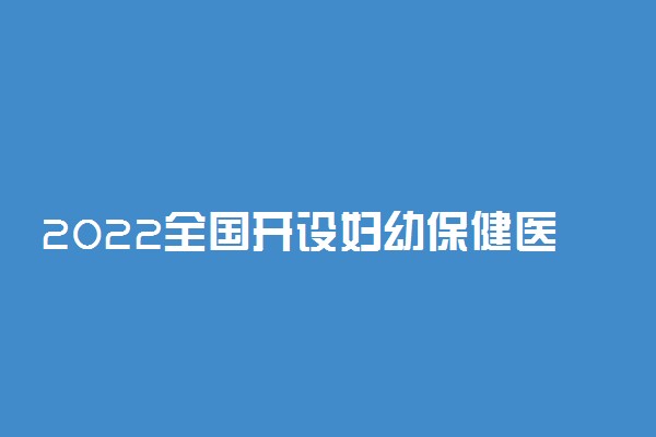 2022全国开设妇幼保健医学专业有哪些院校