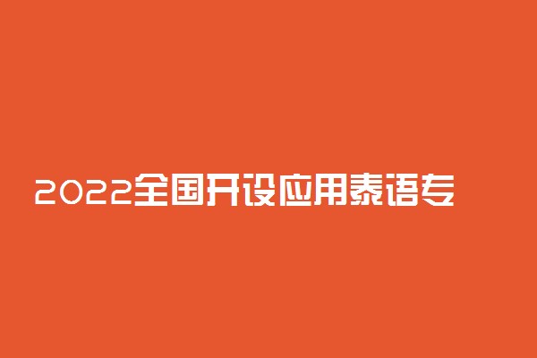 2022全国开设应用泰语专业院校有哪些