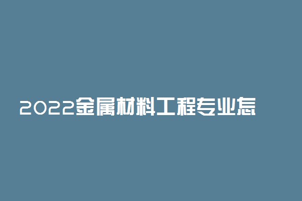 2022金属材料工程专业怎么样