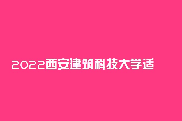 2022西安建筑科技大学适合女生的专业有哪些