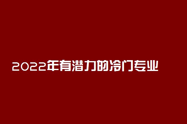 2022年有潜力的冷门专业推荐