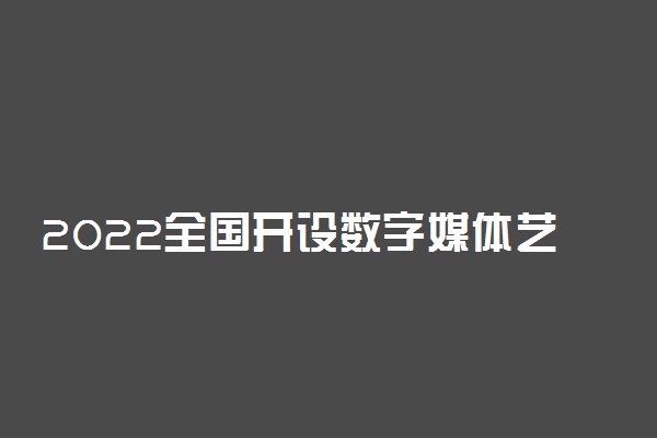 2022全国开设数字媒体艺术设计专业院校有哪些