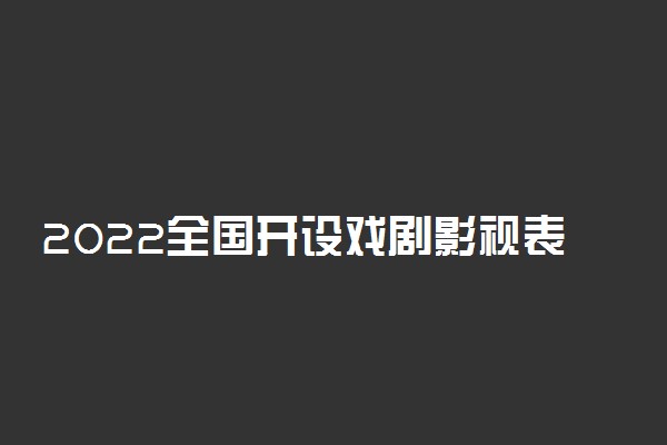 2022全国开设戏剧影视表演专业院校有哪些