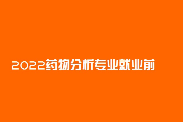 2022药物分析专业就业前景和就业方向怎么样