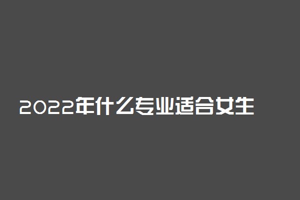 2022年什么专业适合女生创业？